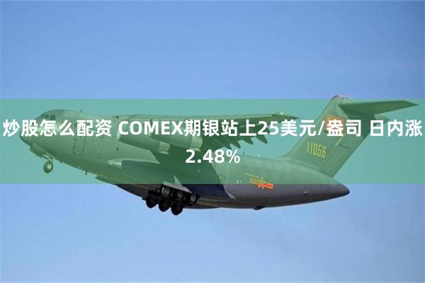 炒股怎么配资 COMEX期银站上25美元/盎司 日内涨2.48%