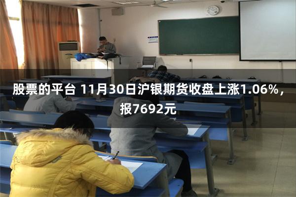 股票的平台 11月30日沪银期货收盘上涨1.06%，报7692元