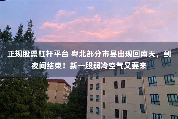 正规股票杠杆平台 粤北部分市县出现回南天，到夜间结束！新一股弱冷空气又要来
