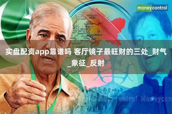 实盘配资app靠谱吗 客厅镜子最旺财的三处_财气_象征_反射