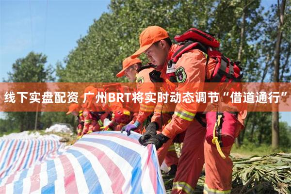 线下实盘配资 广州BRT将实时动态调节“借道通行”