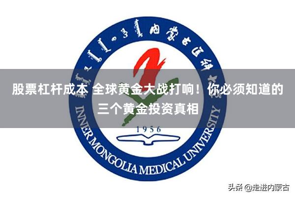 股票杠杆成本 全球黄金大战打响！你必须知道的三个黄金投资真相