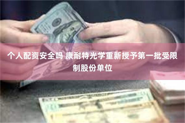 个人配资安全吗 康耐特光学重新授予第一批受限制股份单位