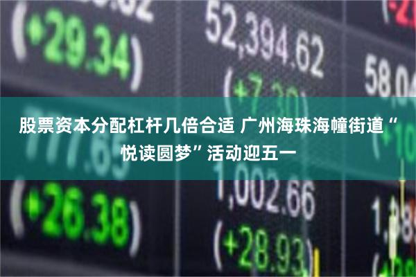 股票资本分配杠杆几倍合适 广州海珠海幢街道“悦读圆梦”活动迎五一
