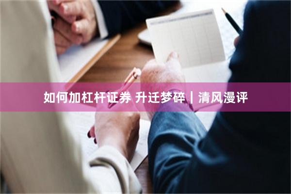 如何加杠杆证券 升迁梦碎｜清风漫评