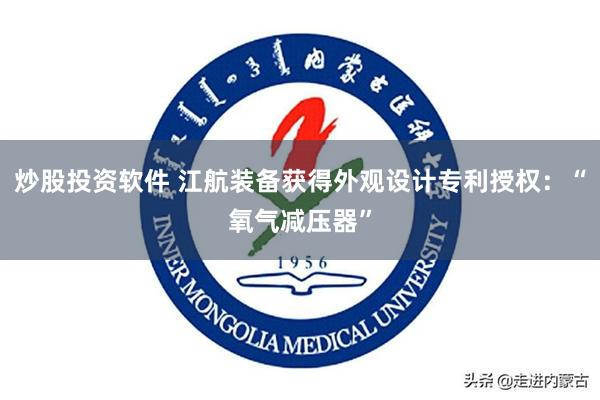 炒股投资软件 江航装备获得外观设计专利授权：“氧气减压器”