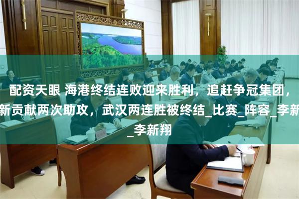 配资天眼 海港终结连败迎来胜利，追赶争冠集团，徐新贡献两次助攻，武汉两连胜被终结_比赛_阵容_李新翔