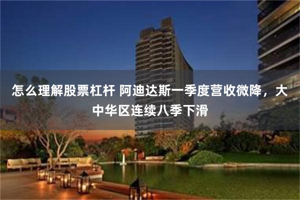 怎么理解股票杠杆 阿迪达斯一季度营收微降，大中华区连续八季下滑