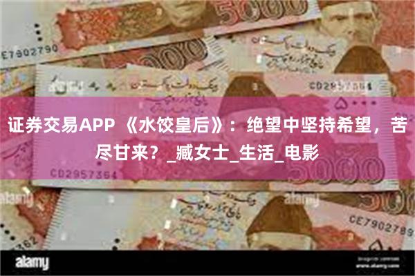 证券交易APP 《水饺皇后》：绝望中坚持希望，苦尽甘来？_臧女士_生活_电影