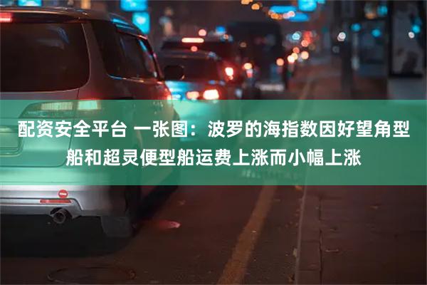 配资安全平台 一张图：波罗的海指数因好望角型船和超灵便型船运费上涨而小幅上涨