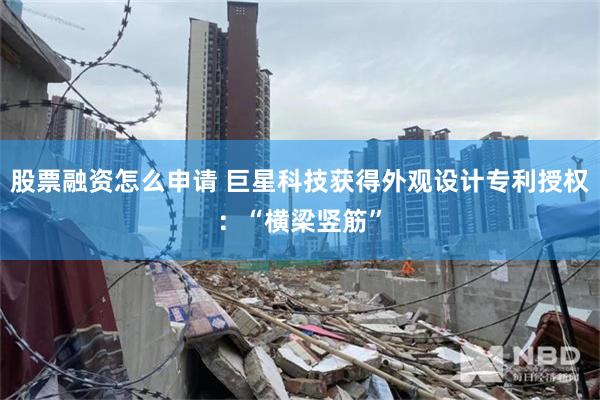 股票融资怎么申请 巨星科技获得外观设计专利授权：“横梁竖筋”