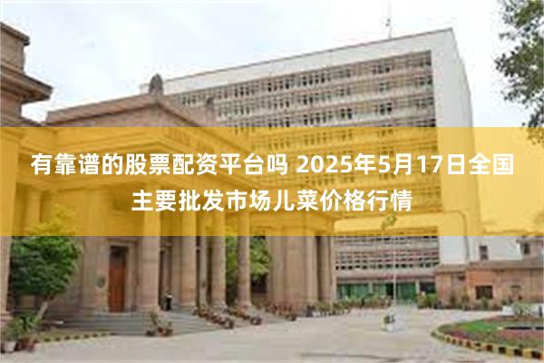 有靠谱的股票配资平台吗 2025年5月17日全国主要批发市场儿菜价格行情