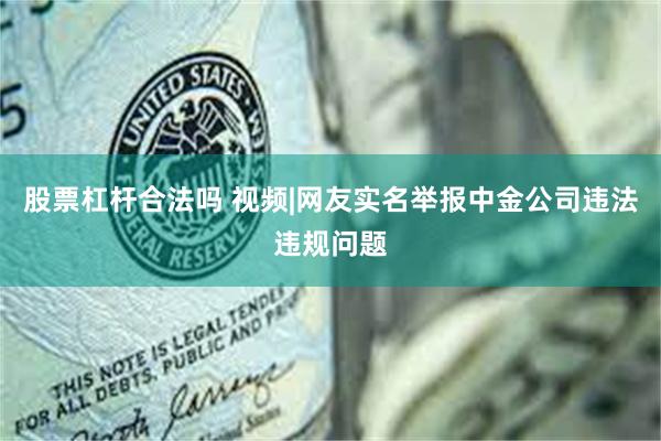 股票杠杆合法吗 视频|网友实名举报中金公司违法违规问题