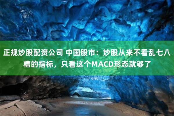 正规炒股配资公司 中国股市：炒股从来不看乱七八糟的指标，只看这个MACD形态就够了
