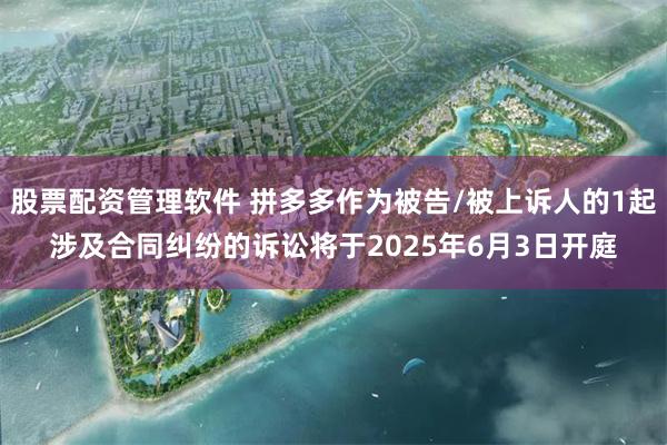 股票配资管理软件 拼多多作为被告/被上诉人的1起涉及合同纠纷的诉讼将于2025年6月3日开庭