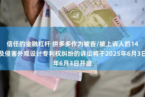信任的金融杠杆 拼多多作为被告/被上诉人的14起涉及侵害外观设计专利权纠纷的诉讼将于2025年6月3日开庭