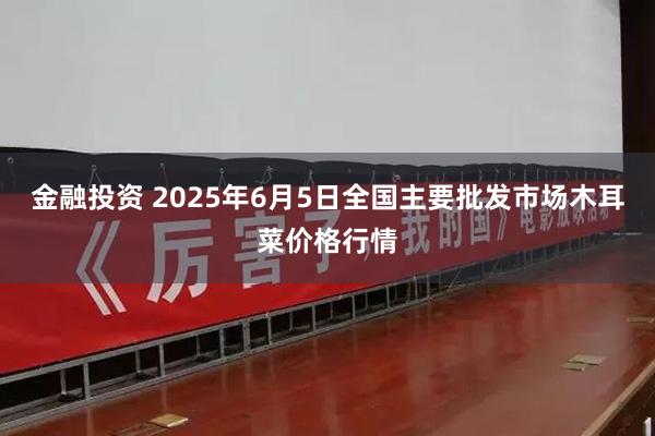 金融投资 2025年6月5日全国主要批发市场木耳菜价格行情