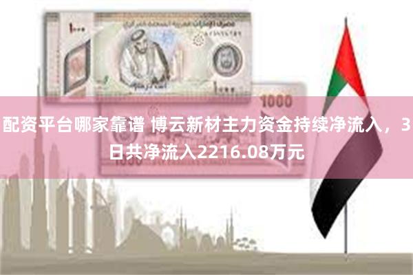 配资平台哪家靠谱 博云新材主力资金持续净流入，3日共净流入2216.08万元
