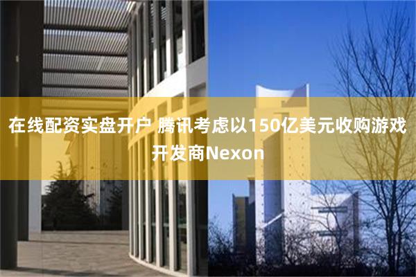 在线配资实盘开户 腾讯考虑以150亿美元收购游戏开发商Nexon