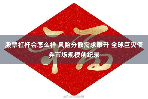 股票杠杆会怎么样 风险分散需求攀升 全球巨灾债券市场规模创纪录