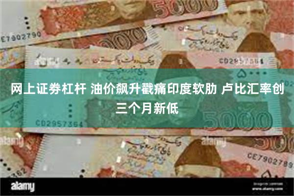 网上证劵杠杆 油价飙升戳痛印度软肋 卢比汇率创三个月新低