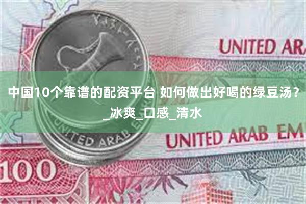 中国10个靠谱的配资平台 如何做出好喝的绿豆汤？_冰爽_口感_清水