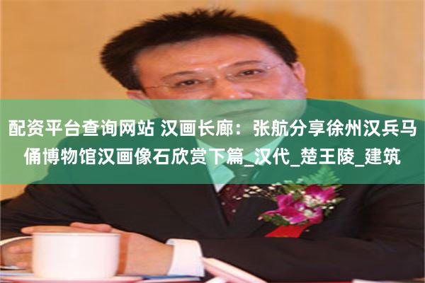 配资平台查询网站 汉画长廊：张航分享徐州汉兵马俑博物馆汉画像石欣赏下篇_汉代_楚王陵_建筑