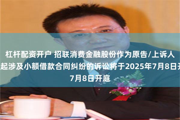 杠杆配资开户 招联消费金融股份作为原告/上诉人的1起涉及小额借款合同纠纷的诉讼将于2025年7月8日开庭