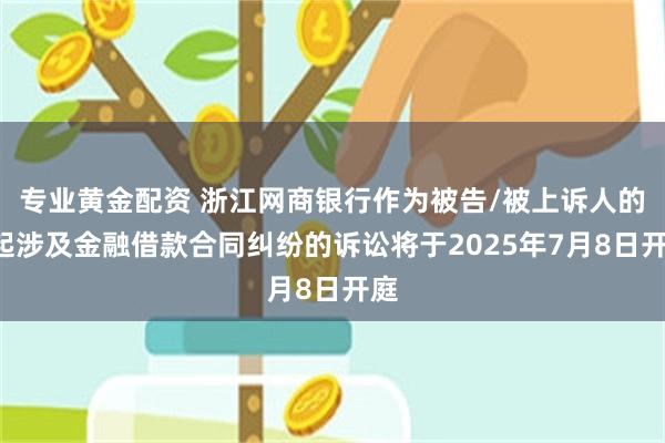 专业黄金配资 浙江网商银行作为被告/被上诉人的1起涉及金融借款合同纠纷的诉讼将于2025年7月8日开庭
