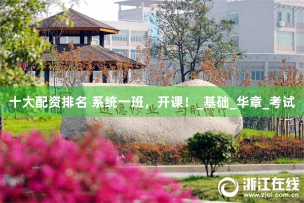 十大配资排名 系统一班，开课！_基础_华章_考试