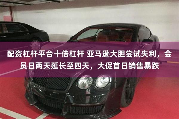 配资杠杆平台十倍杠杆 亚马逊大胆尝试失利，会员日两天延长至四天，大促首日销售暴跌
