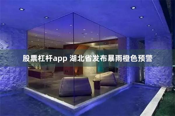 股票杠杆app 湖北省发布暴雨橙色预警