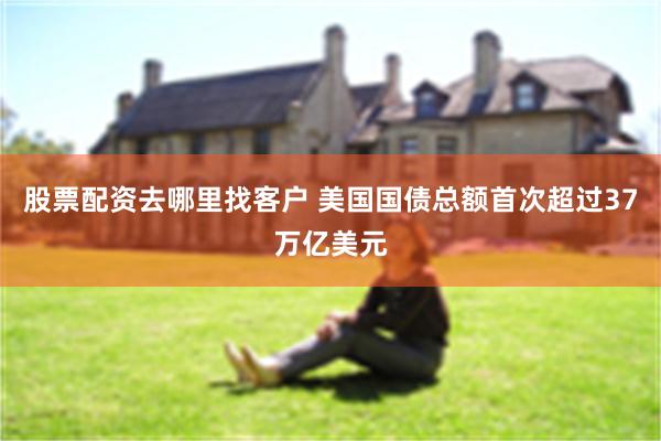 股票配资去哪里找客户 美国国债总额首次超过37万亿美元