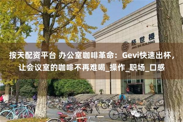 按天配资平台 办公室咖啡革命：Gevi快速出杯，让会议室的咖啡不再难喝_操作_职场_口感