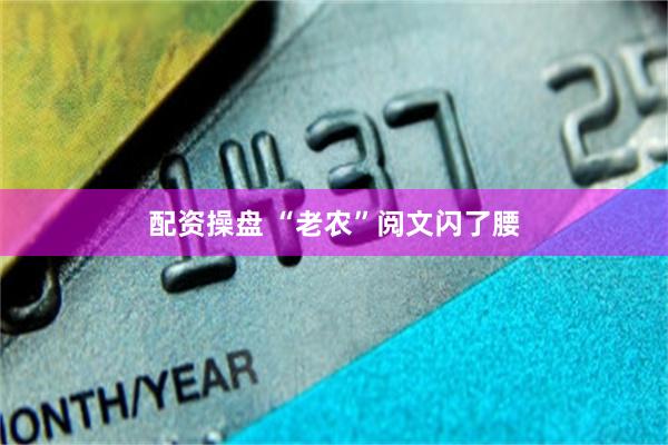 配资操盘 “老农”阅文闪了腰