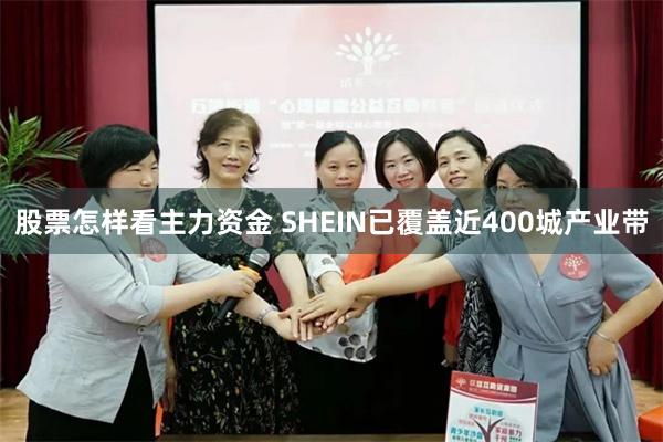 股票怎样看主力资金 SHEIN已覆盖近400城产业带