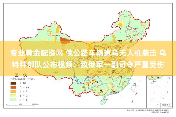 专业黄金配资网 俄公路车辆遭乌无人机袭击 乌特种部队公布视频：致俄军一副司令严重受伤
