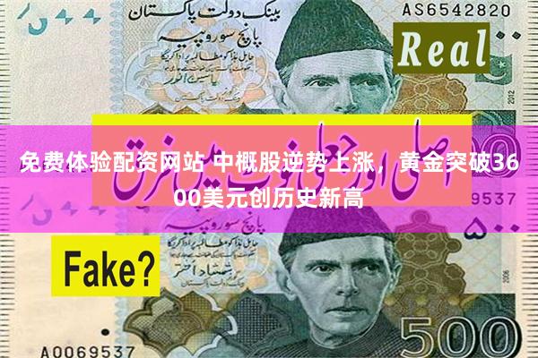 免费体验配资网站 中概股逆势上涨,黄金突破3600美元创历史新高