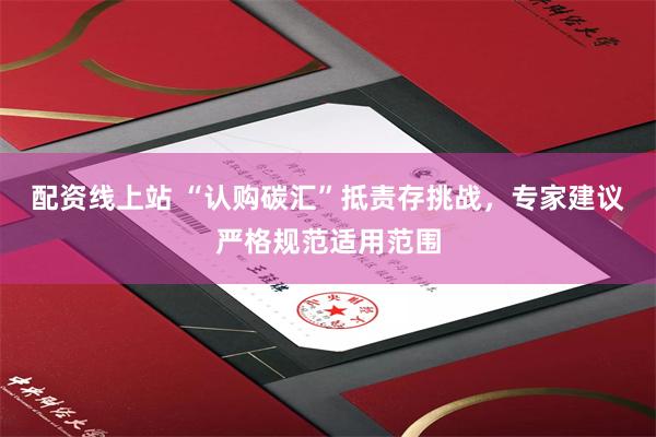 配资线上站 “认购碳汇”抵责存挑战，专家建议严格规范适用范围