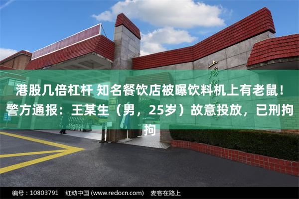 港股几倍杠杆 知名餐饮店被曝饮料机上有老鼠！警方通报：王某生（男，25岁）故意投放，已刑拘