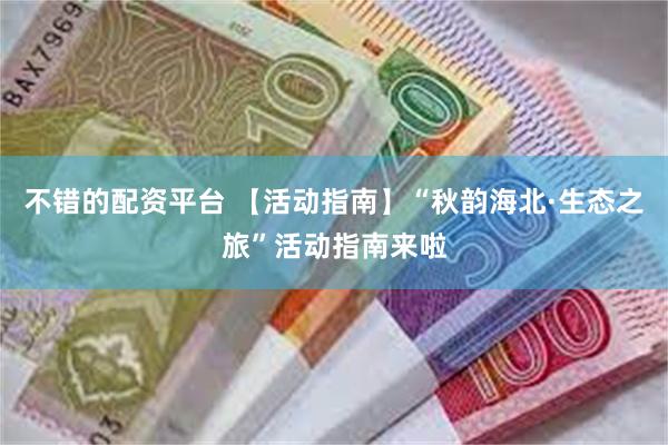 不错的配资平台 【活动指南】“秋韵海北·生态之旅”活动指南来啦