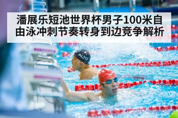 潘展乐短池世界杯男子100米自由泳冲刺节奏转身到边竞争解析