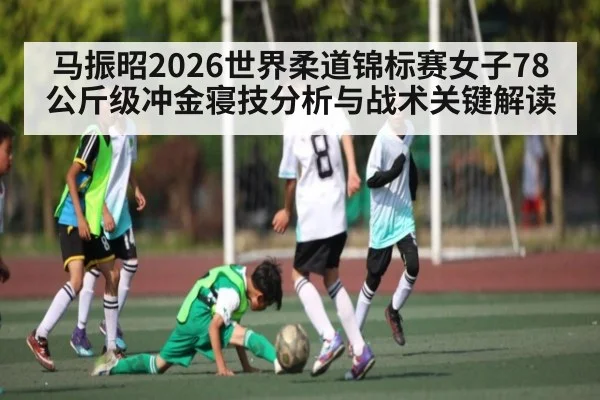 马振昭2026世界柔道锦标赛女子78公斤级冲金寝技分析与战术关键解读