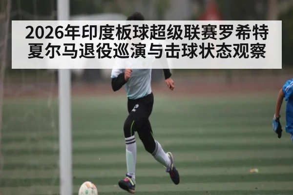 2026年印度板球超级联赛罗希特夏尔马退役巡演与击球状态观察