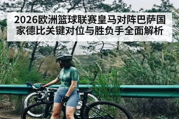 2026欧洲篮球联赛皇马对阵巴萨国家德比关键对位与胜负手全面解析