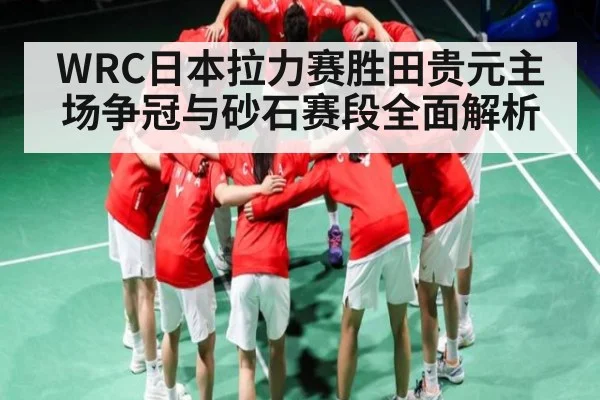WRC日本拉力赛胜田贵元主场争冠与砂石赛段全面解析