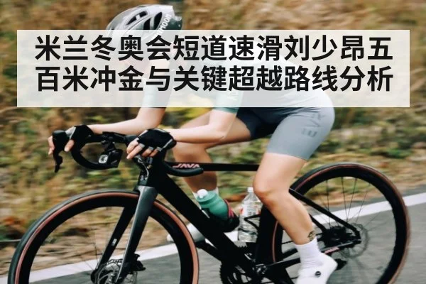米兰冬奥会短道速滑刘少昂五百米冲金与关键超越路线分析