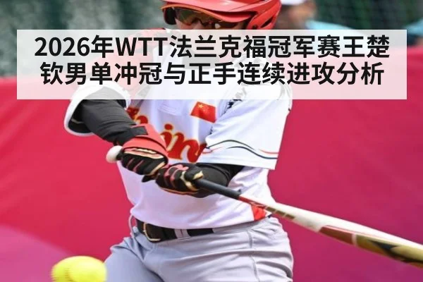 2026年WTT法兰克福冠军赛王楚钦男单冲冠与正手连续进攻分析